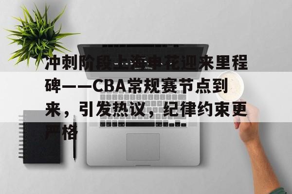 英雄联盟竞猜管理-冲刺阶段上海申花迎来里程碑——CBA常规赛节点到来，引发热议，纪律约束更严格的简单介绍