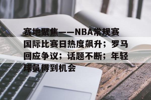 英雄联盟竞猜部门-关于赛地聚焦——NBA常规赛国际比赛日热度飙升；罗马回应争议；话题不断；年轻球员得到机会的信息